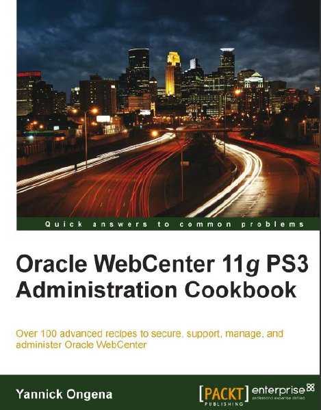 Oracle WebCenter 11g PS3 Administration Cookbook Yannick Ongena
